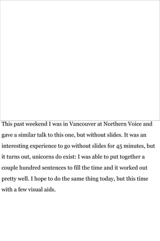 This past weekend I was in Vancouver at Northern Voice and
gave a similar talk to this one, but without slides. It was an
...