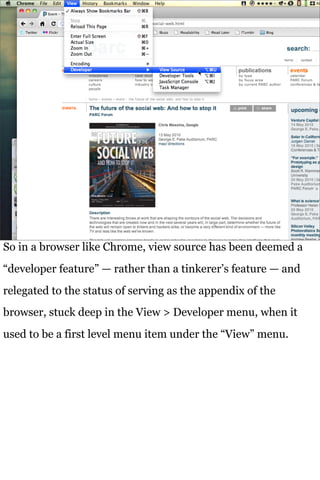 So in a browser like Chrome, view source has been deemed a
“developer feature” — rather than a tinkerer’s feature — and
re...