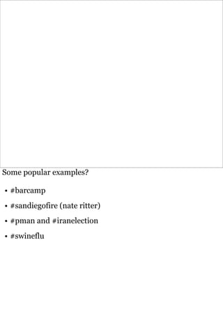 Some popular examples?

• #barcamp
• #sandiegofire (nate ritter)
• #pman and #iranelection
• #swineflu
 