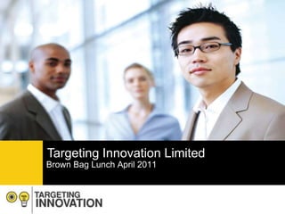 Targeting Innovation Limited Brown Bag Lunch April 2011 