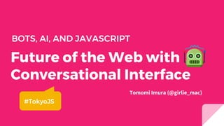 Future of the Web with
Conversational Interface
BOTS, AI, AND JAVASCRIPT
Tomomi Imura (@girlie_mac)
#ModernWeb2017
 