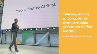 @ girlie_mac
“We will evolve
in computing
from a mobile
first to an AI first
world.”
-- Sundar Pichai, Google
 