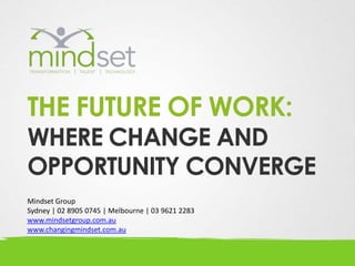 THE FUTURE OF WORK:
WHERE CHANGE AND
OPPORTUNITY CONVERGE
Mindset Group
Sydney | 02 8905 0745 | Melbourne | 03 9621 2283
www.mindsetgroup.com.au
www.changingmindset.com.au
 