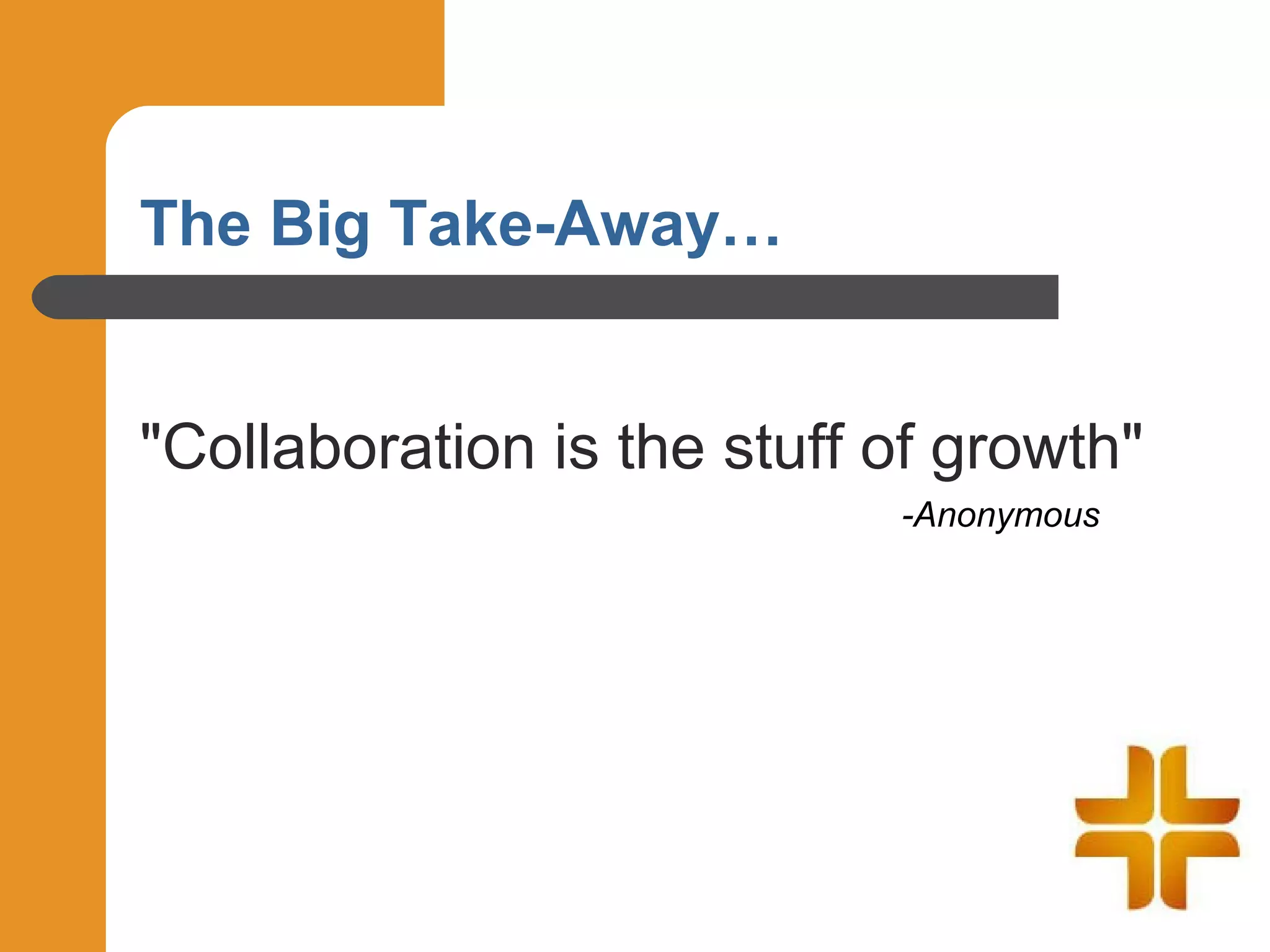 The Big Take-Away…


"Collaboration is the stuff of growth"
                            -Anonymous
 