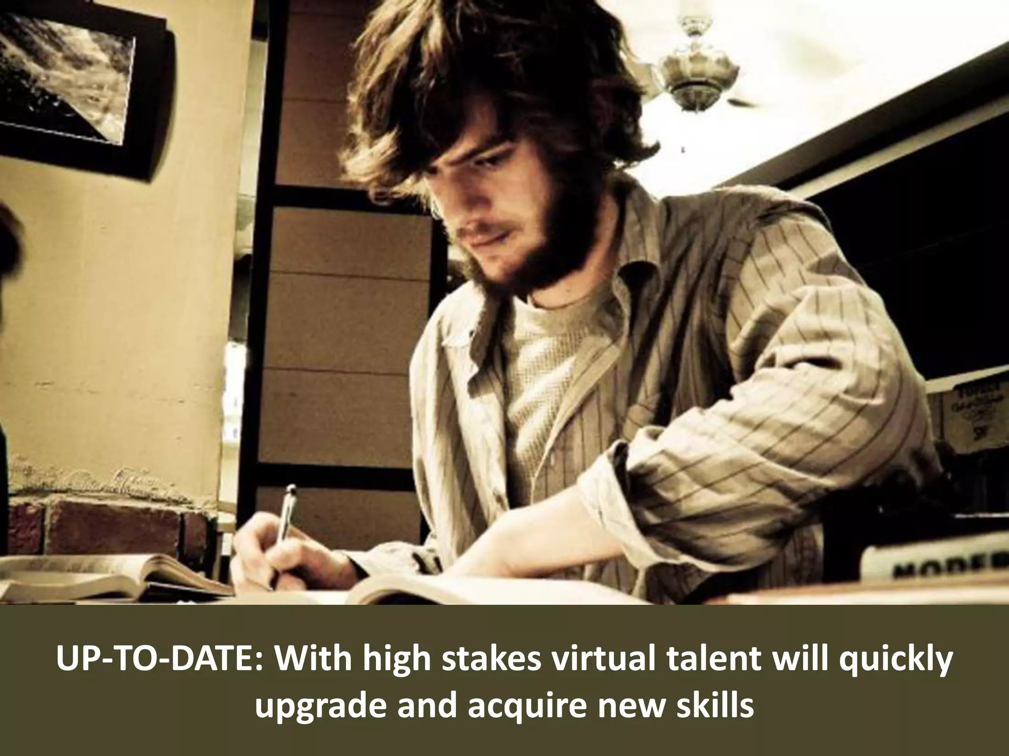 10
UP-TO-DATE: With high stakes virtual talent will quickly
upgrade and acquire new skills
 