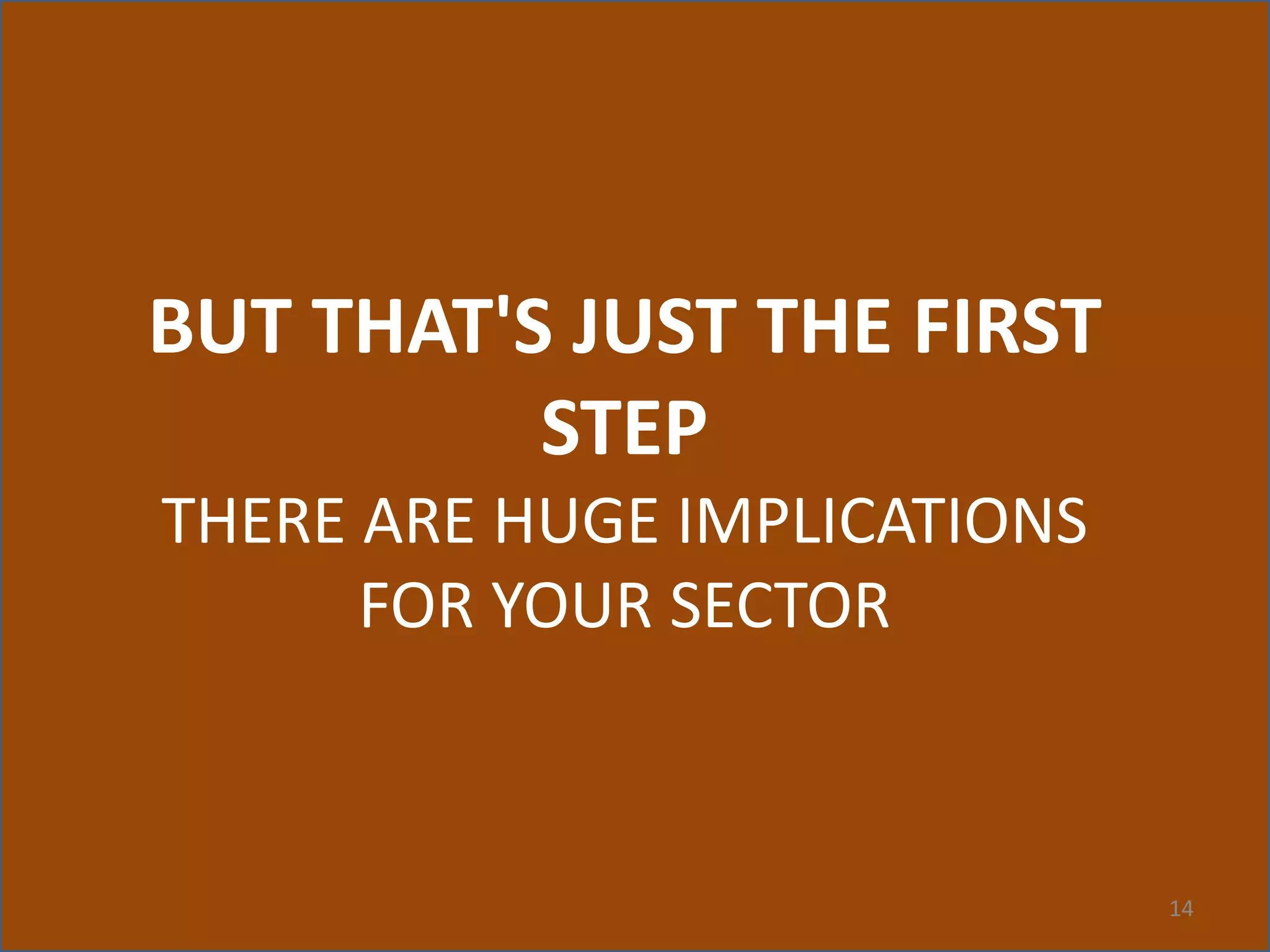 14
BUT THAT'S JUST THE FIRST
STEP
THERE ARE HUGE IMPLICATIONS
FOR YOUR SECTOR
 