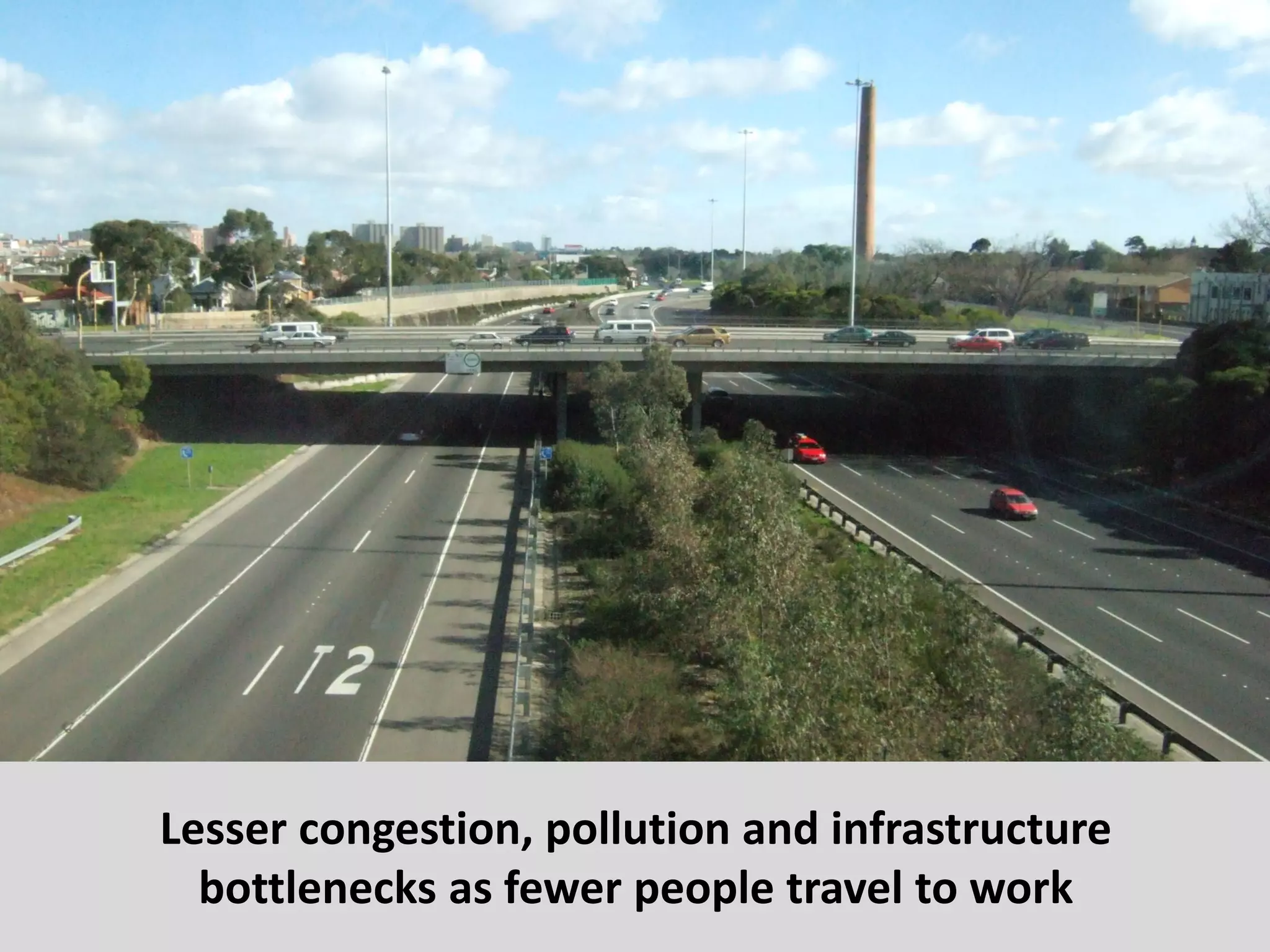16
Lesser congestion, pollution and infrastructure
bottlenecks as fewer people travel to work
 