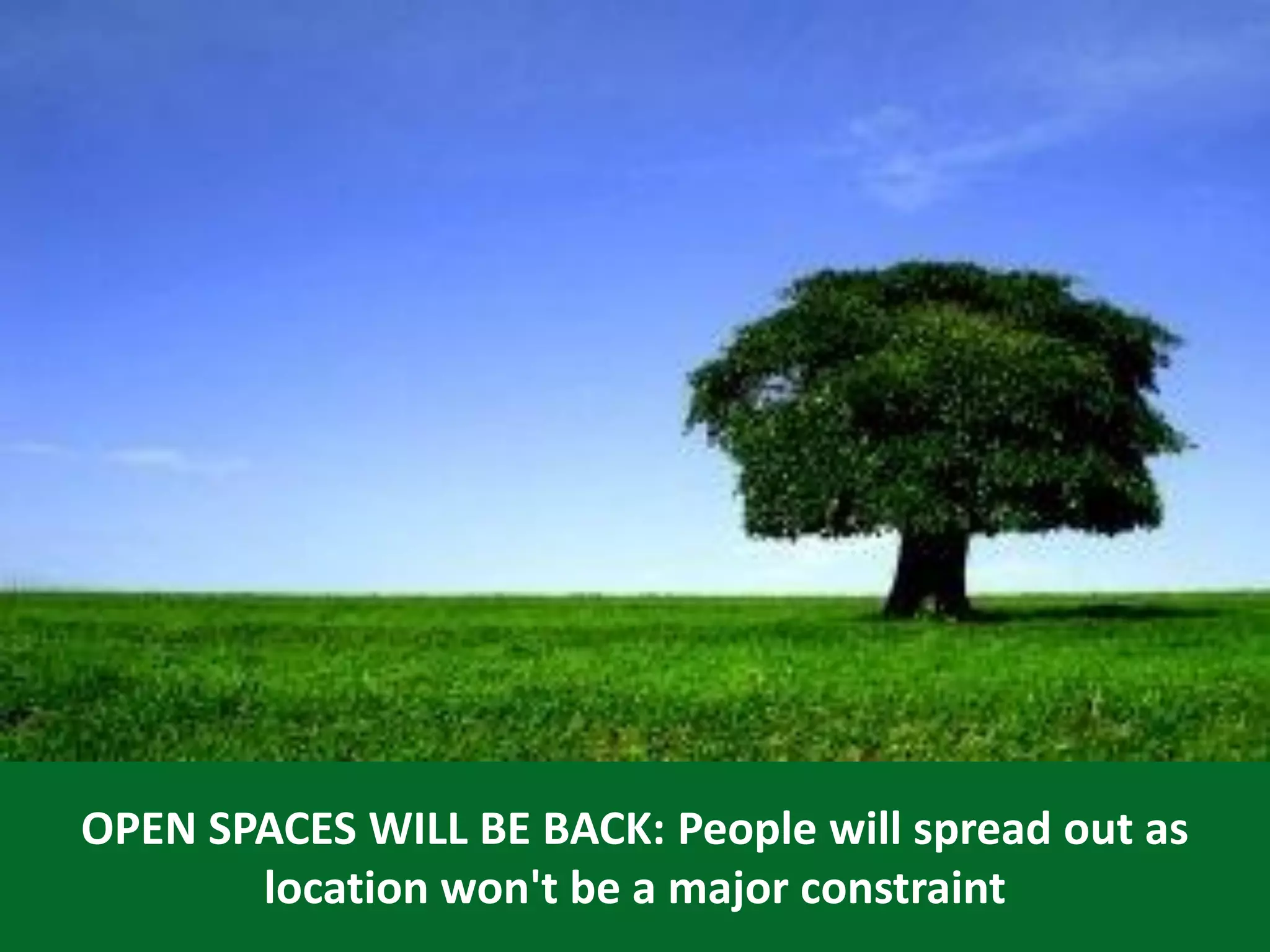 20
OPEN SPACES WILL BE BACK: People will spread out as
location won't be a major constraint
 