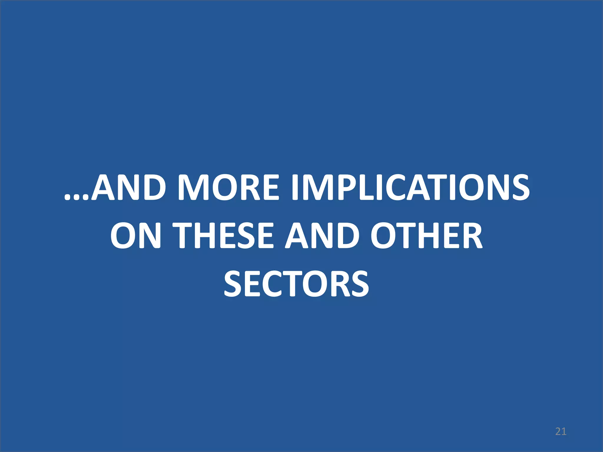 21
…AND MORE IMPLICATIONS
ON THESE AND OTHER
SECTORS
 