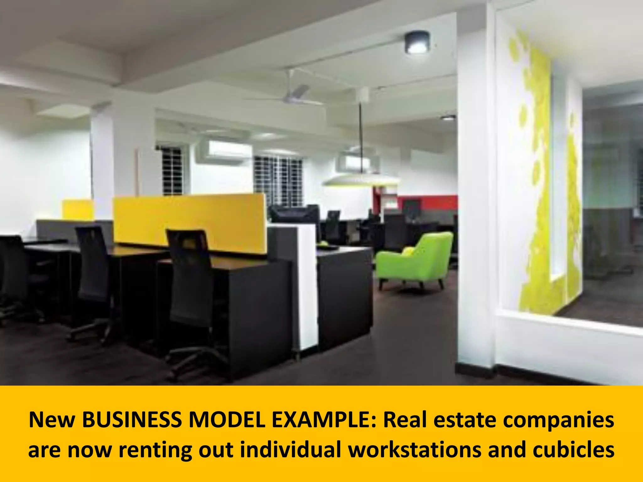 23
New BUSINESS MODEL EXAMPLE: Real estate companies
are now renting out individual workstations and cubicles
 
