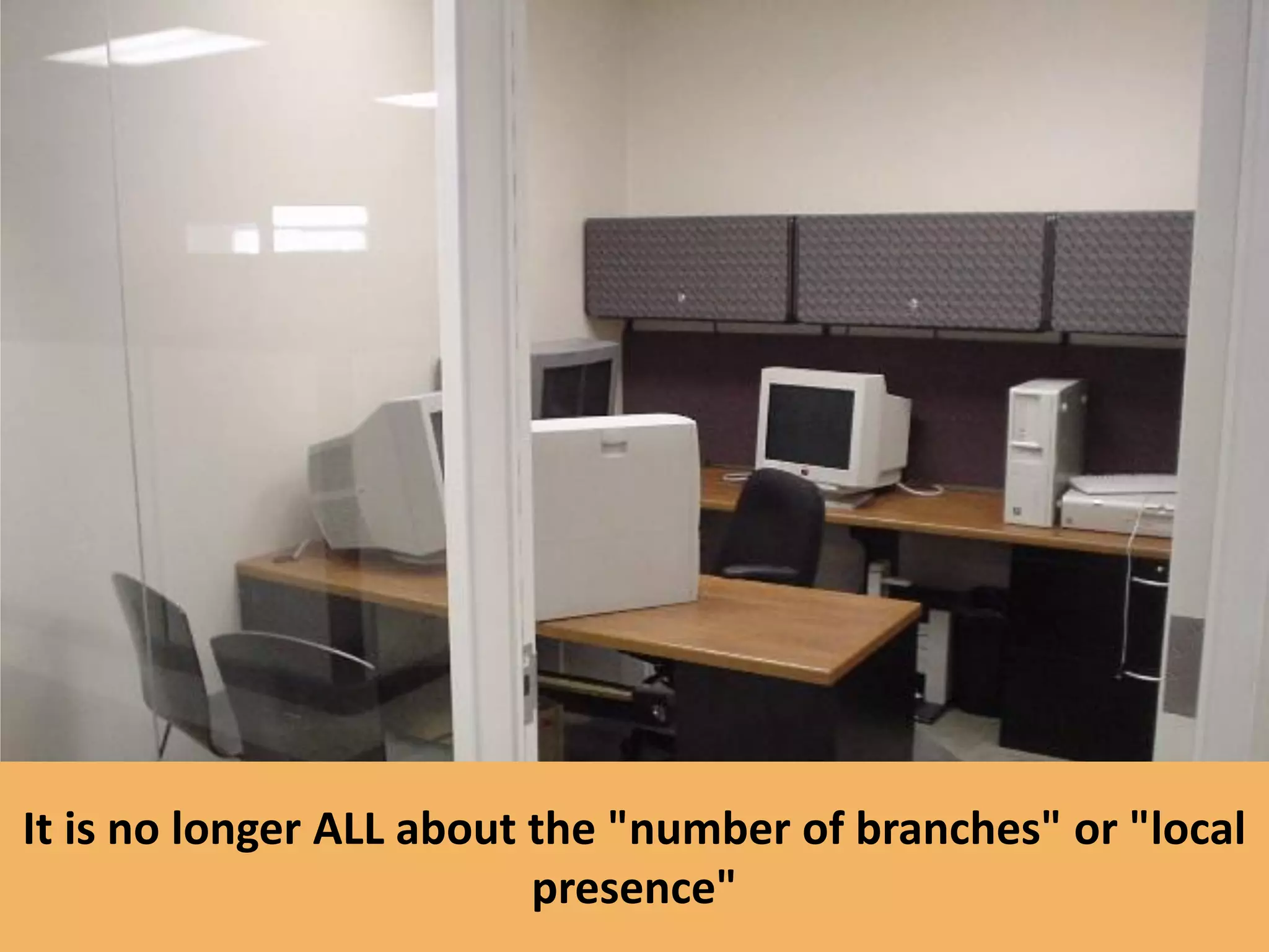 3
It is no longer ALL about the "number of branches" or "local
presence"
 