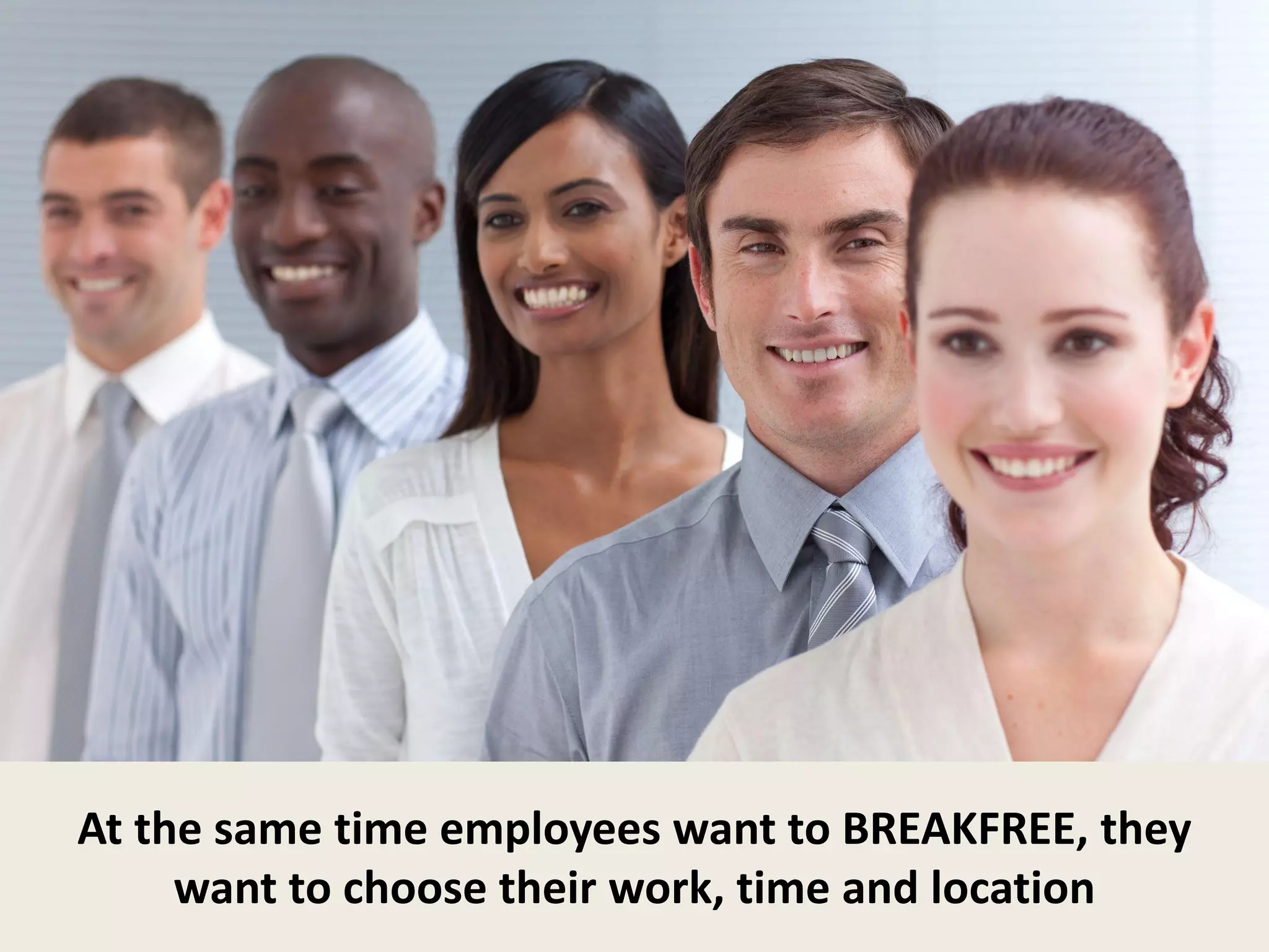 5
At the same time employees want to BREAKFREE, they
want to choose their work, time and location
 