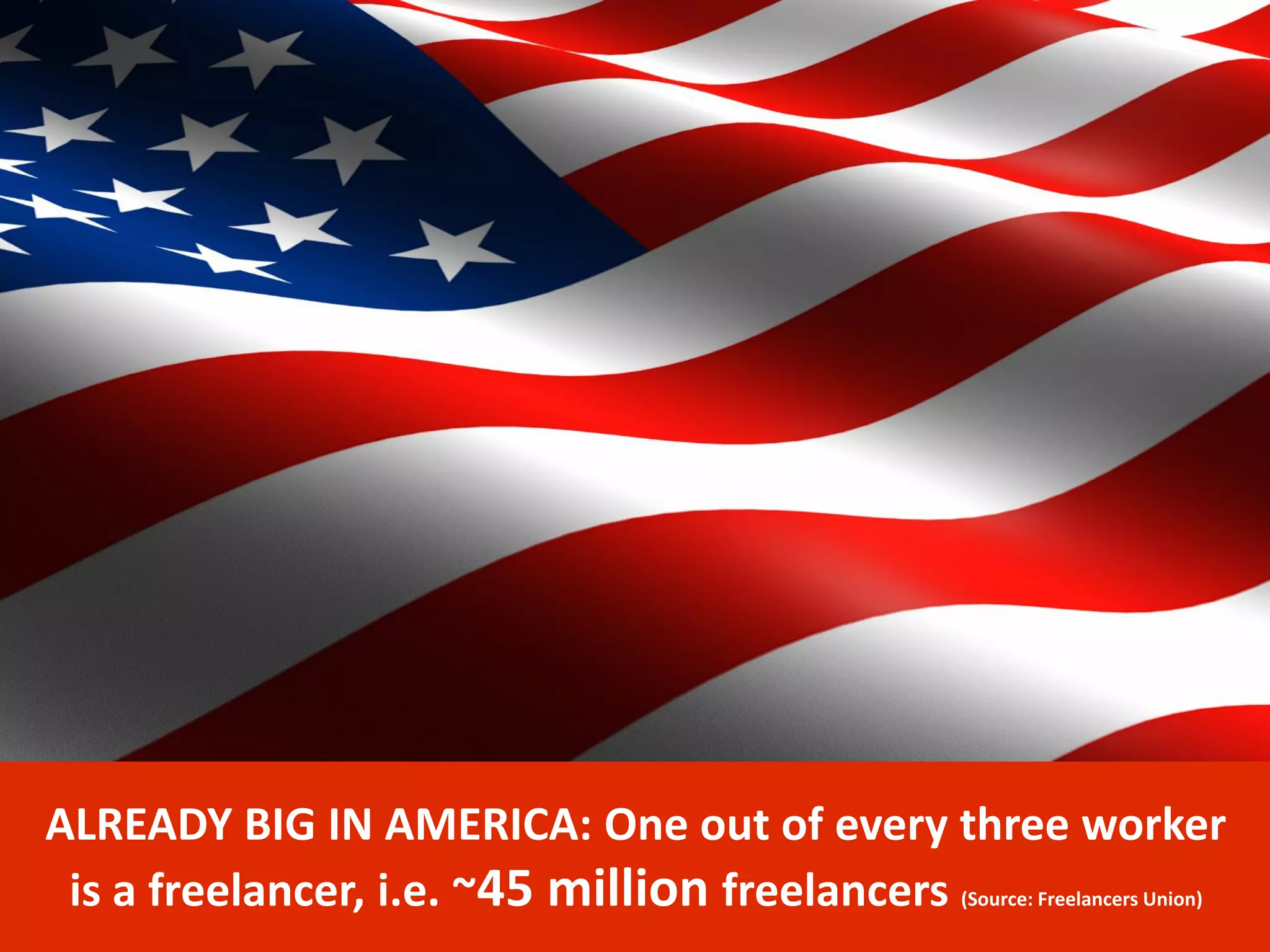 8
ALREADY BIG IN AMERICA: One out of every three worker
is a freelancer, i.e. ~45 million freelancers (Source: Freelancers Union)
 