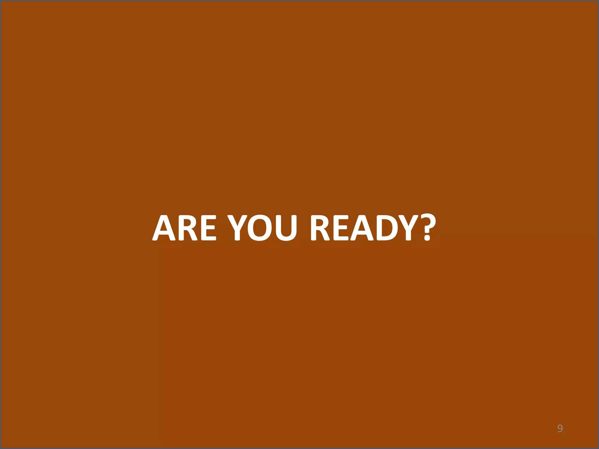 9
ARE YOU READY?
 