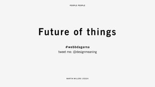 MARTIN WILLERS 150324
#webbdagarna
tweet me: @designmeaning
Future of things
 