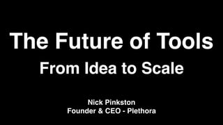 The Future of Tools
From Idea to Scale
Nick Pinkston
Founder & CEO - Plethora
 