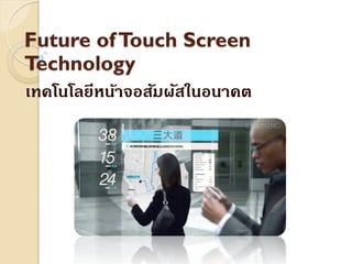 Future of Touch Screen
Technology
เทคโนโลยีหน้าจอสัมผัสในอนาคต
 