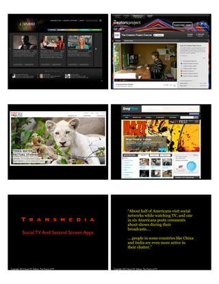 Copyright 2013 Stuart W. Volkow, The Future of TV
T r a n s m e d i a
Social TV And Second Screen Apps
Copyright 2013 Stuart W. Volkow, The Future of TV
“About half of Americans visit social
networks while watching TV, and one
in six Americans posts comments
about shows during their
broadcasts....
....people in some countries like China
and India are even more active in
their chatter.”
 
