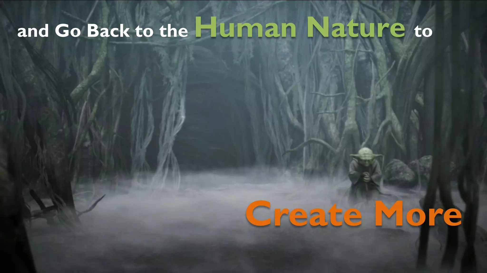 a n d G o B a c k t o t h e H u m a n N a t u r e to 
Create More 
 