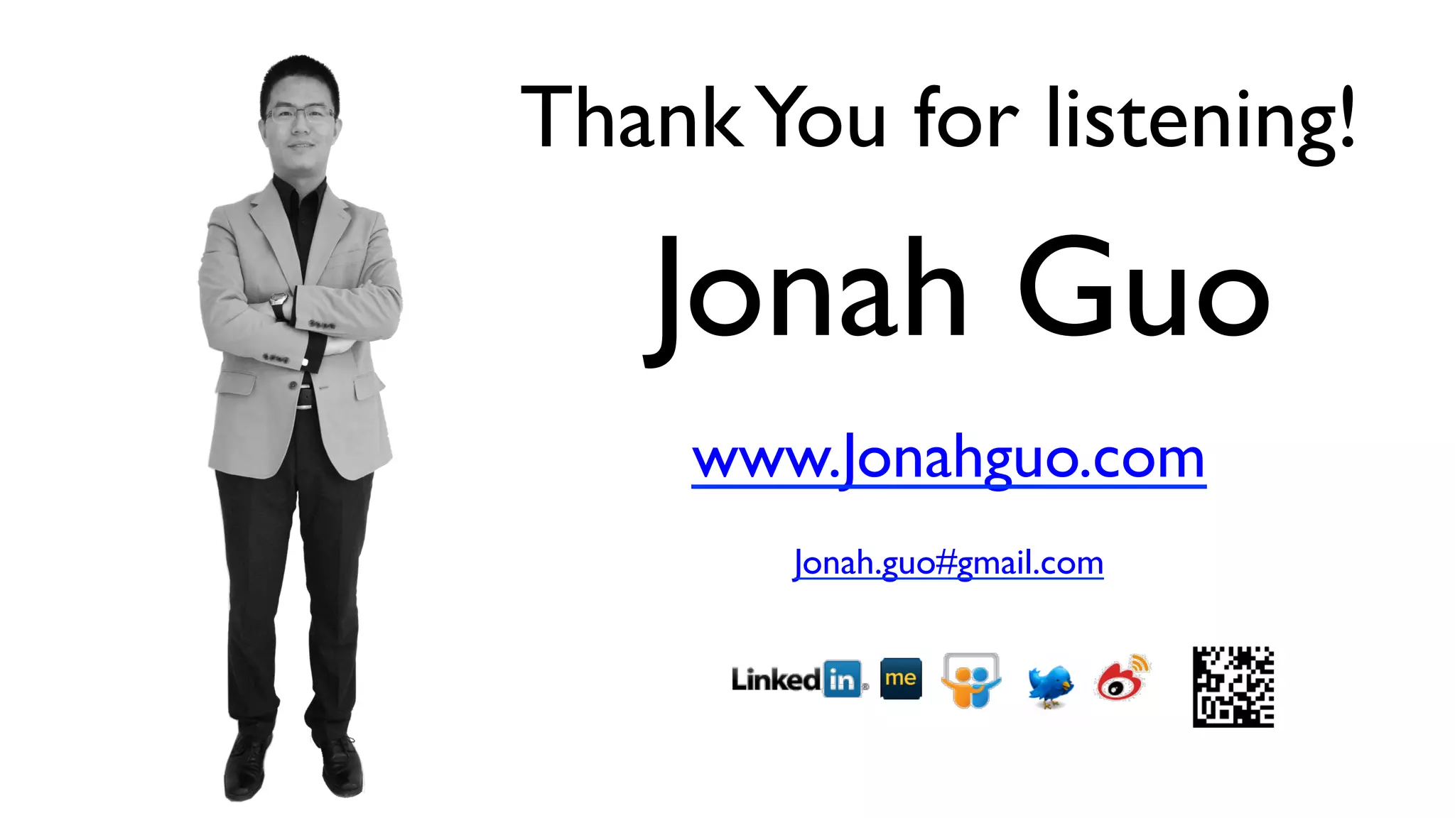 Thank You for listening! 
Thank You for listening! 
Jonah Guo 
www.Jonahguo.com 
Jonah.guo#gmail.com 
