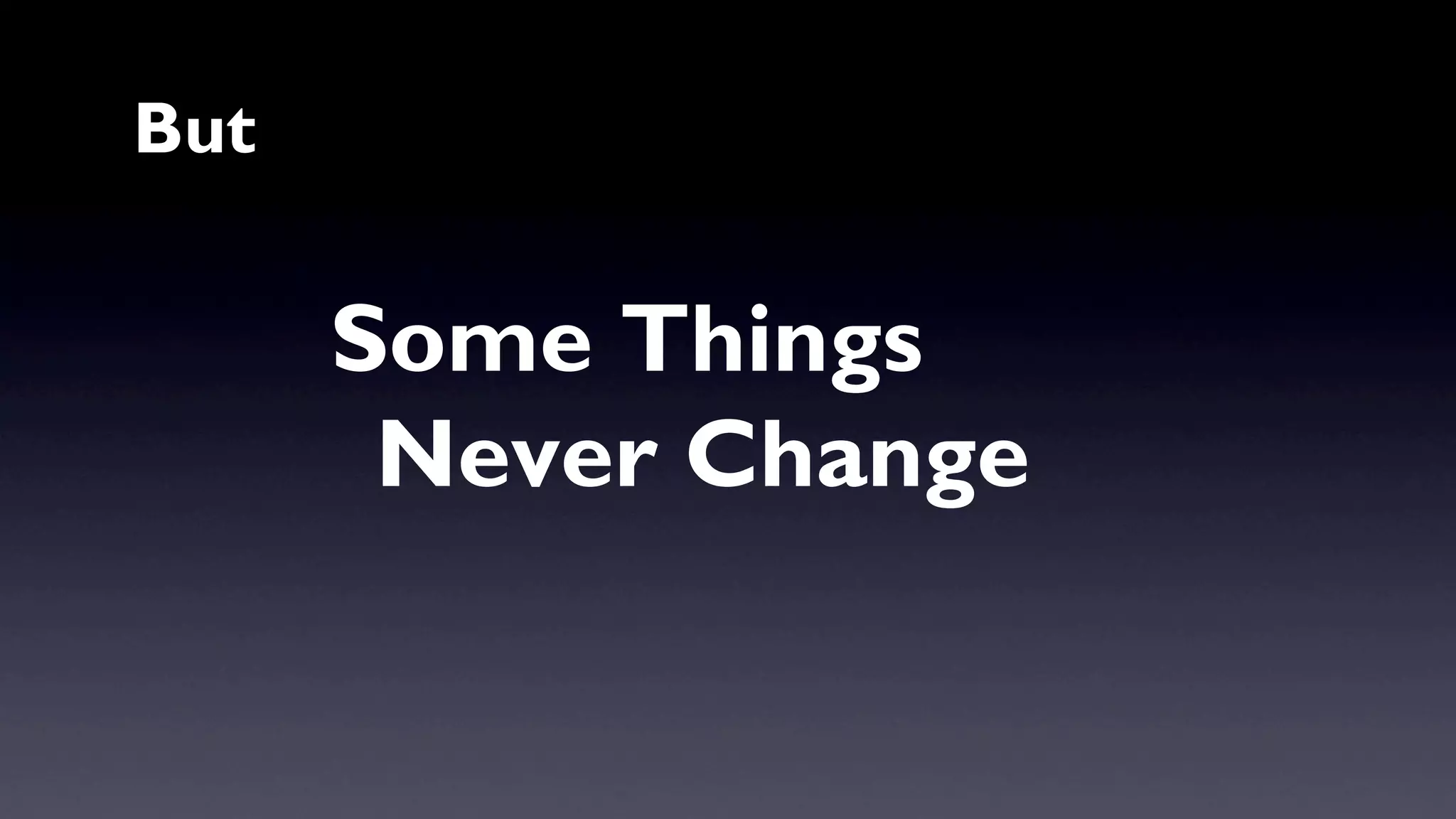 Some Things 
Never Change 
But 
 