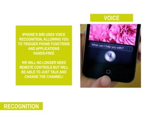 VOICE

      IPHONE’S SIRI USES VOICE
     RECOGNITION, ALLOWING YOU
    TO TRIGGER PHONE FUNCTIONS
          AND APPLICAT...