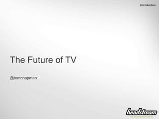 Introduction
The Future of TV
@tomchapman
 