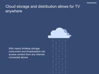 Introduction
Cloud storage and distribution allows for TV
anywhere
With nearly limitless storage,
consumers and broadcaste...