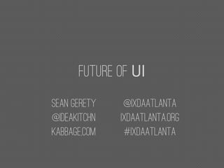 Future of
Sean Gerety
@ideakitchn
Kabbage,com
@ixdaatlanta
Ixdaatlanta.org
#ixdaatlanta
 