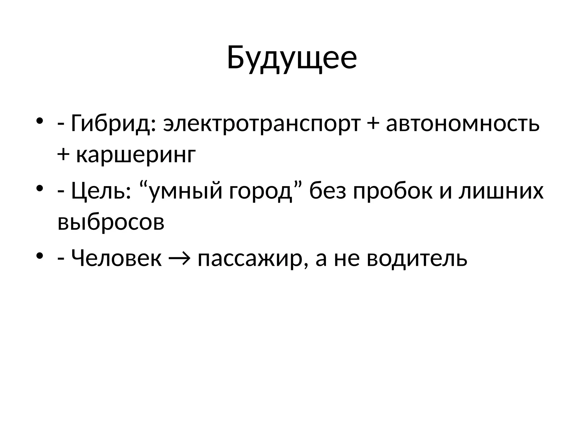 Будущее
• - Гибрид: электротранспорт + автономность
+ каршеринг
• - Цель: “умный город” без пробок и лишних
выбросов
• - Человек → пассажир, а не водитель
 