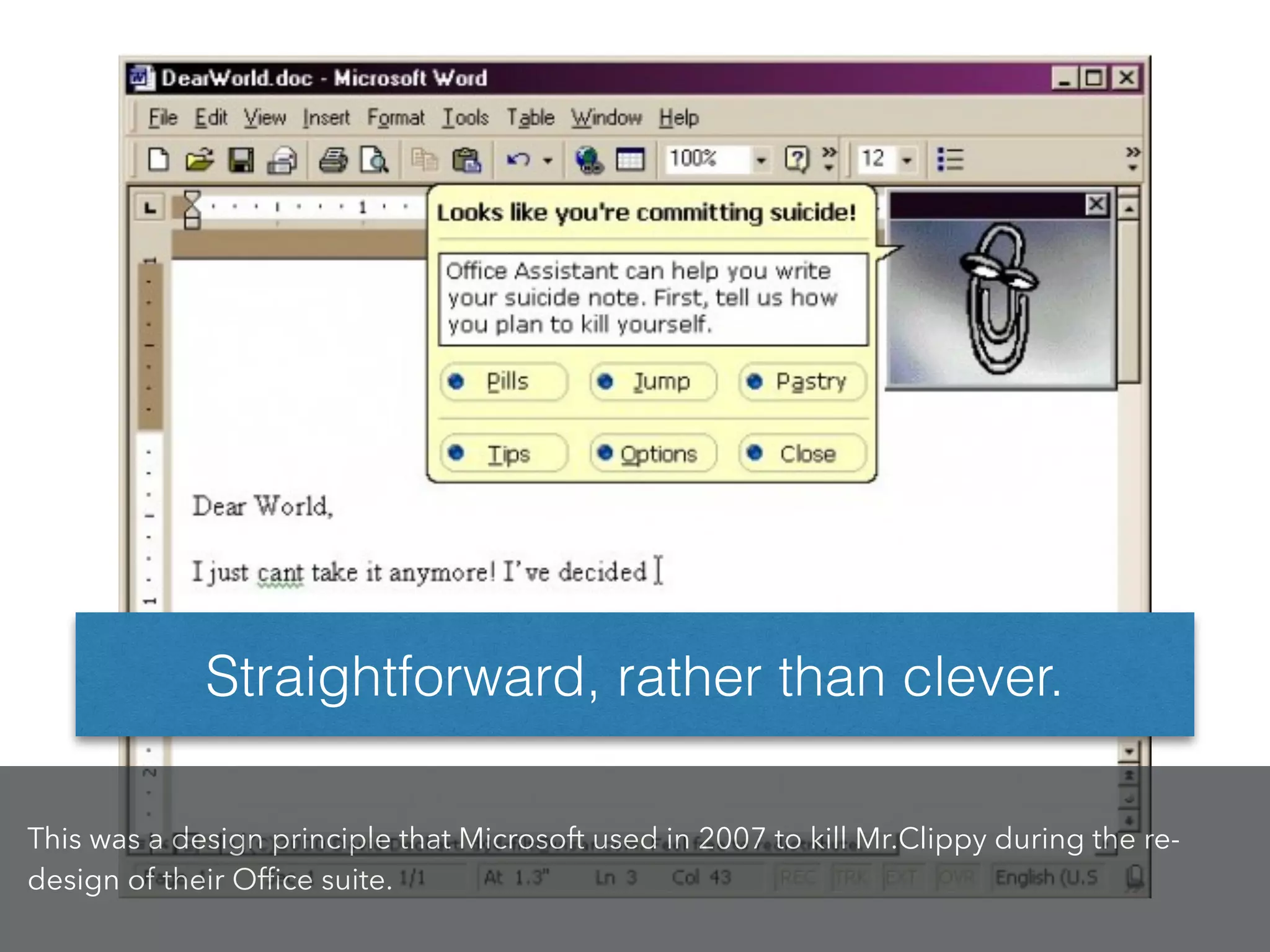 Straightforward, rather than clever.
This was a design principle that Microsoft used in 2007 to kill Mr.Clippy during the re-
design of their Ofﬁce suite.
 