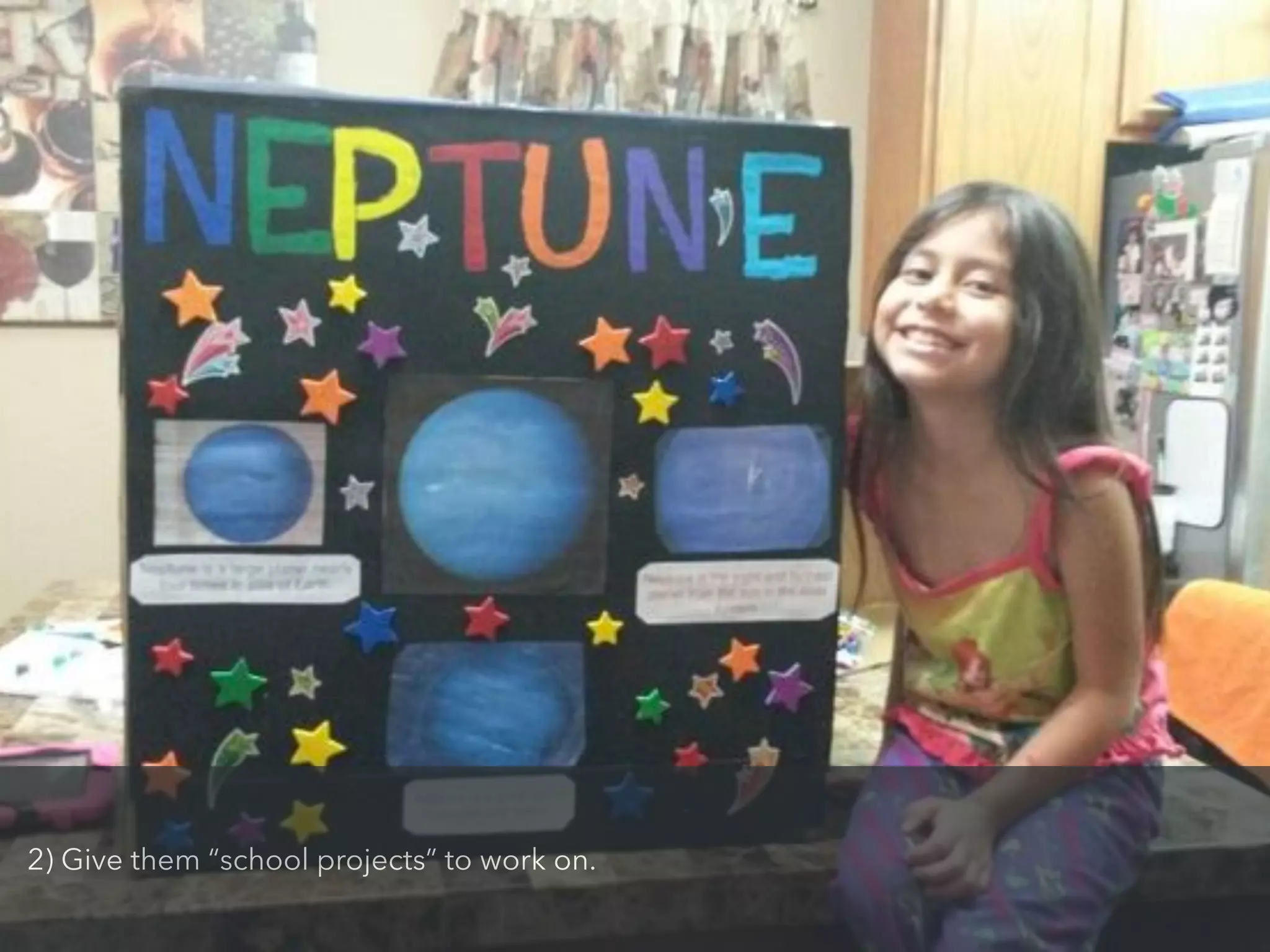 2) Give them “school projects” to work on.
 