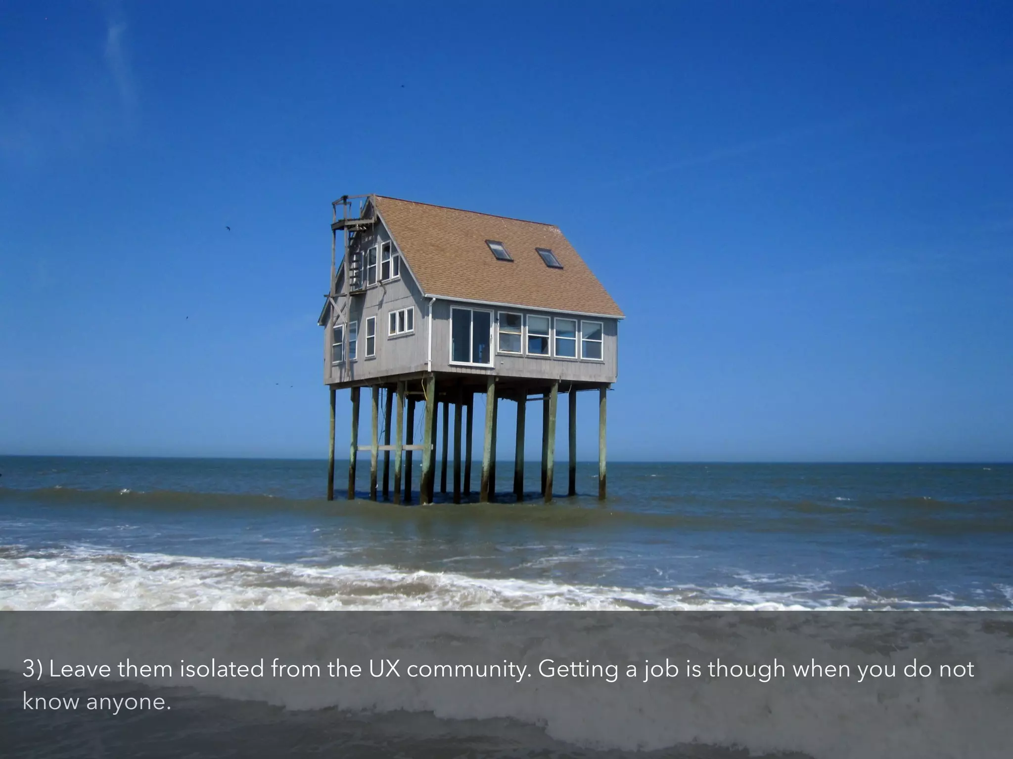 3) Leave them isolated from the UX community. Getting a job is though when you do not
know anyone.
 