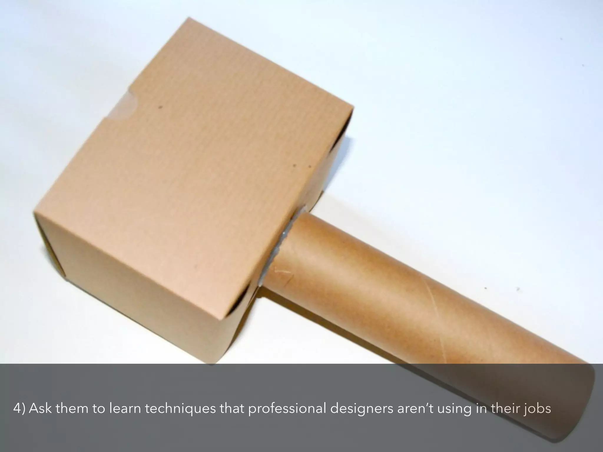 4) Ask them to learn techniques that professional designers aren’t using in their jobs
 