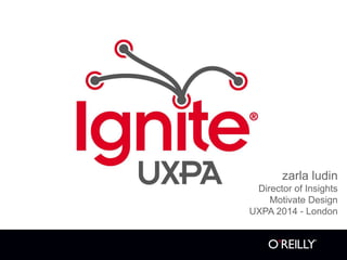 2014
zarla ludin
Director of Insights
Motivate Design
UXPA 2014 - London
 