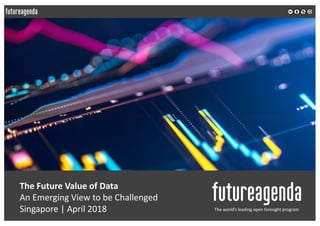 The Future Value of Data
An Emerging View to be Challenged
Singapore | April 2018 The world’s leading open foresight program
 