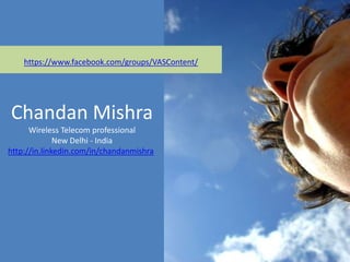 https://www.facebook.com/groups/VASContent/




Chandan Mishra
      Wireless Telecom professional
              New Delhi - India
http://in.linkedin.com/in/chandanmishra
 