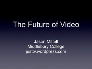 The Future of Video

        Jason Mittell
    Middlebury College
   justtv.wordpress.com
 