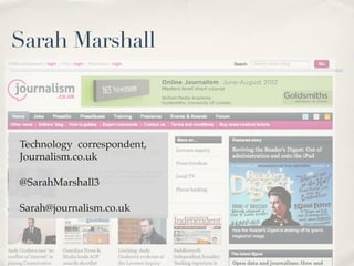 Sarah Marshall



Technology correspondent,
Journalism.co.uk

@SarahMarshall3

Sarah@journalism.co.uk
 