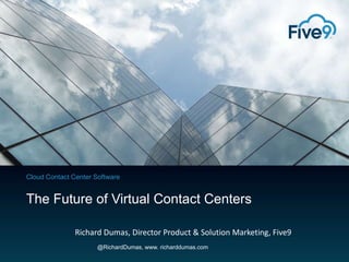 Cloud Contact Center Software

The Future of Virtual Contact Centers
Richard Dumas, Director Product & Solution Marketing, Five9
@RichardDumas, www. richarddumas.com

 
