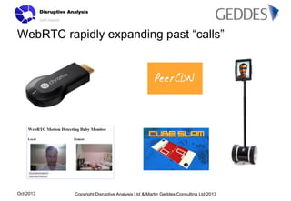 WebRTC rapidly expanding past “calls”

Oct 2013

Copyright Disruptive Analysis Ltd & Martin Geddes Consulting Ltd 2013

 