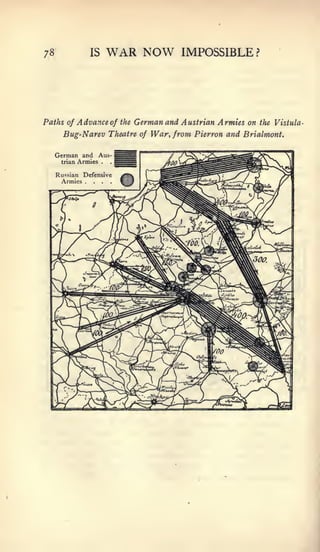 -




78               IS        WAR NOW              IMPOSSIBLE?




Paths of Advance of            the   German and Austrian Armies on the Vistula
       Bug-Narev Theatre              of War, from Pierron and Brialmont.


     German and Aus-
      trian   Armies   .   .
 