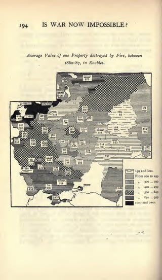 194      IS   WAR NOW              IMPOSSIBLE?



  Average Value of one Property destroyed by Fire, between
                    1860-87,   m   Roubles.




                                                 [-i-r-|   199 and     less.

                                                           From      200 to 299

                                                             >>      300   .,   399

                                                             ,,      400 „ 499

                                                             ,   ,   500 „ 649

                                                             .,      650   ..   999
                                                           1000 and over.
 