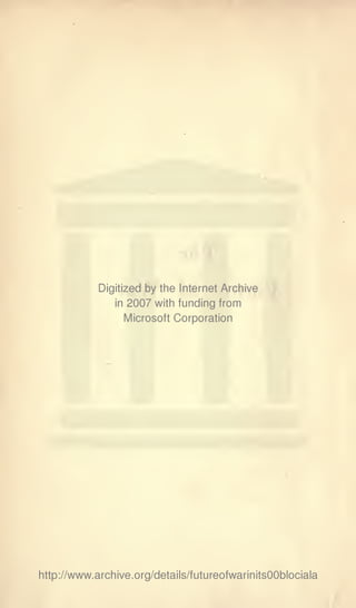 Digitized by the Internet Archive
               in   2007   with funding from
                    IVIicrosoft   Corporation




http://www.archive.org/details/futureofwarinitsOOblociala
 