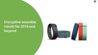 Disruptive wearable
trends for 2016 and
beyond
 
