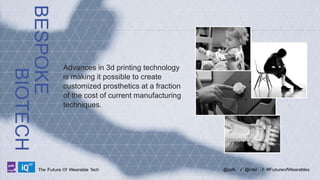 BESPOKE
BIOTECH
LABS

Advances in 3d printing technology
is making it possible to create
customized prosthetics at a fraction
of the cost of current manufacturing
techniques.

The Future Of Wearable Tech

@psfk

/ @intel

/ #FutureofWearables

 