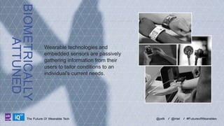 BIOMETRICALLY
ATTUNED
LABS

Wearable technologies and
embedded sensors are passively
gathering information from their
users to tailor conditions to an
individual's current needs.

The Future Of Wearable Tech

@psfk

/ @intel

/ #FutureofWearables

 