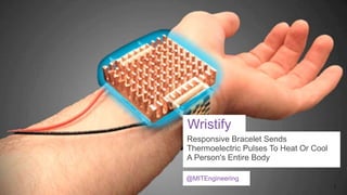 Wristify
Responsive Bracelet Sends
Thermoelectric Pulses To Heat Or Cool
A Person's Entire Body
@MITEngineering

 