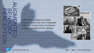 AUGMENTED
SENSORY
PERCEPTION
LABS

Hybrid technologies are being
closely aligned and even integrated
within the human body to enhance
existing perceptions and abilities.

The Future Of Wearable Tech

@psfk

/ @intel

/ #FutureofWearables

 