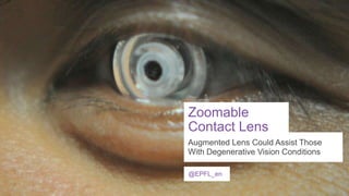 Zoomable
Contact Lens
Augmented Lens Could Assist Those
With Degenerative Vision Conditions
@EPFL_en

 